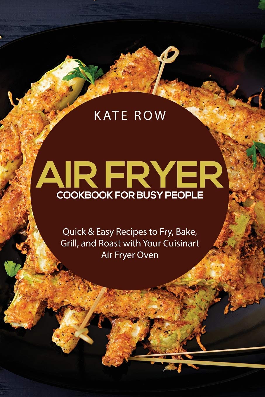 Air Fryer Cookbook for Busy People: Quick & Easy Recipes to Fry, Bake, Grill, and Roast with Your Cuisinart Air Fryer Oven Leisure, Home & Garden