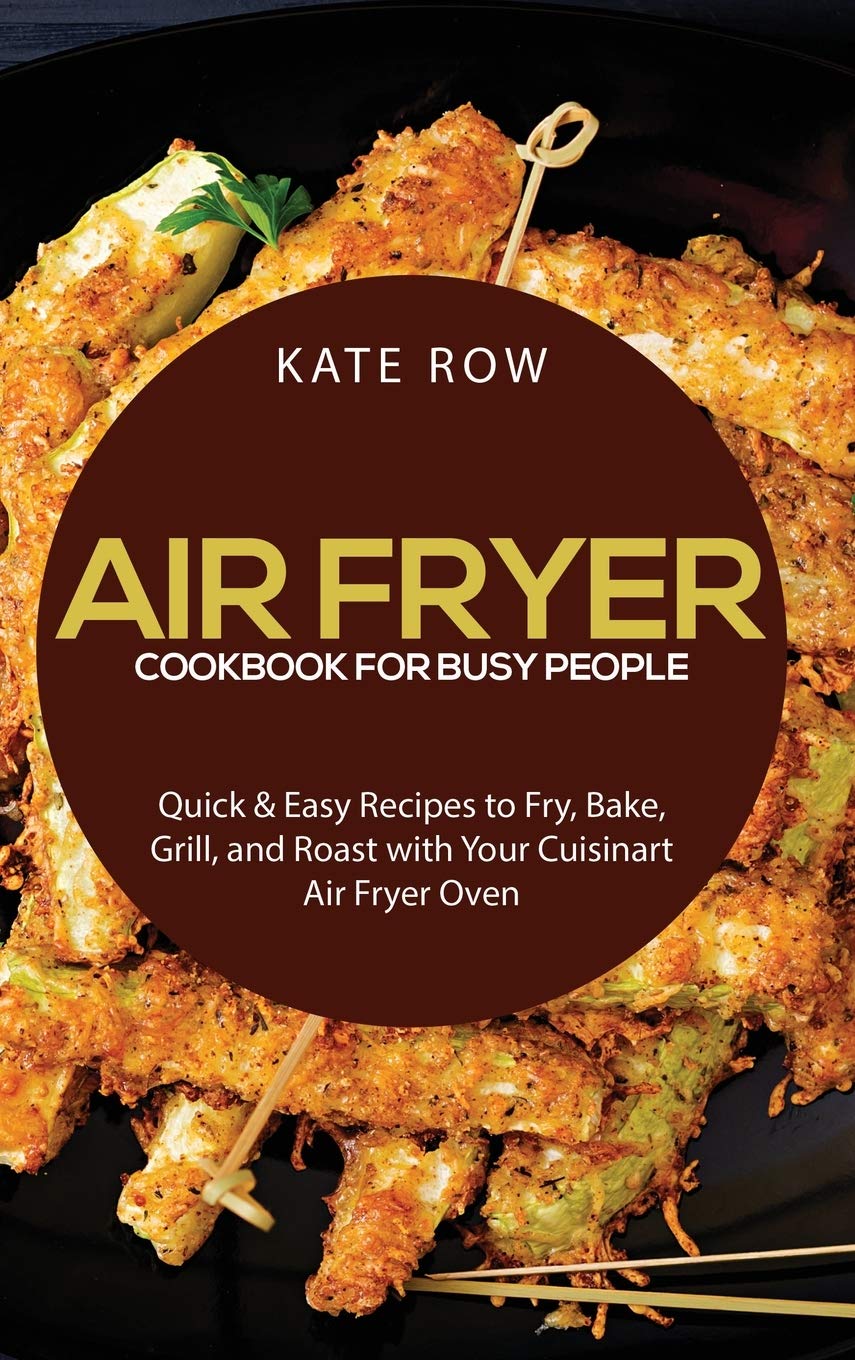 Air Fryer Cookbook for Busy People: Quick & Easy Recipes to Fry, Bake, Grill, and Roast with Your Cuisinart Air Fryer Oven Leisure, Home & Garden