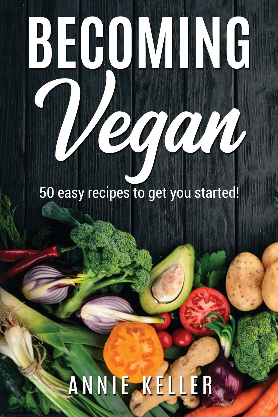 Becoming Vegan: 50 Recipes to Get You Started! book