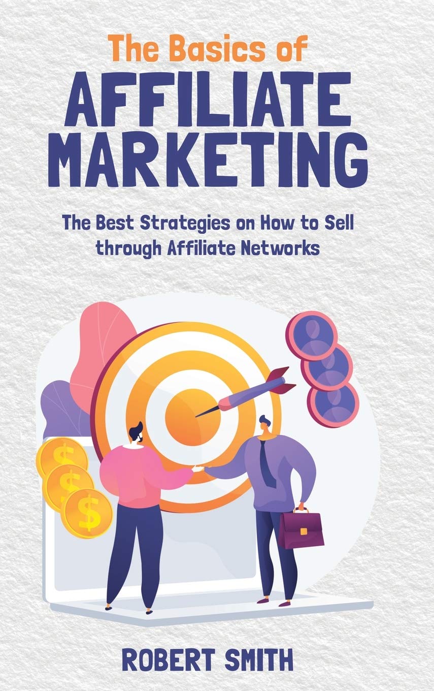 The Basics of Affiliate Marketing: The Best Strategies on How to Sell through Affiliate Networks Law
