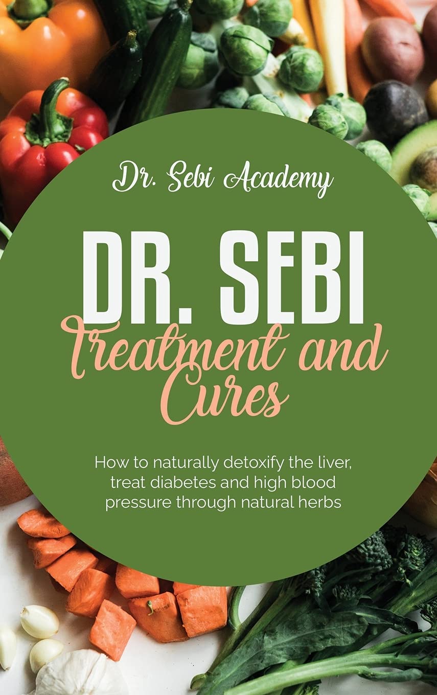 Dr. Sebi Treatment and Cures: How to naturally detoxify the liver, treat diabetes and high blood pressure through natural herbs Medicine