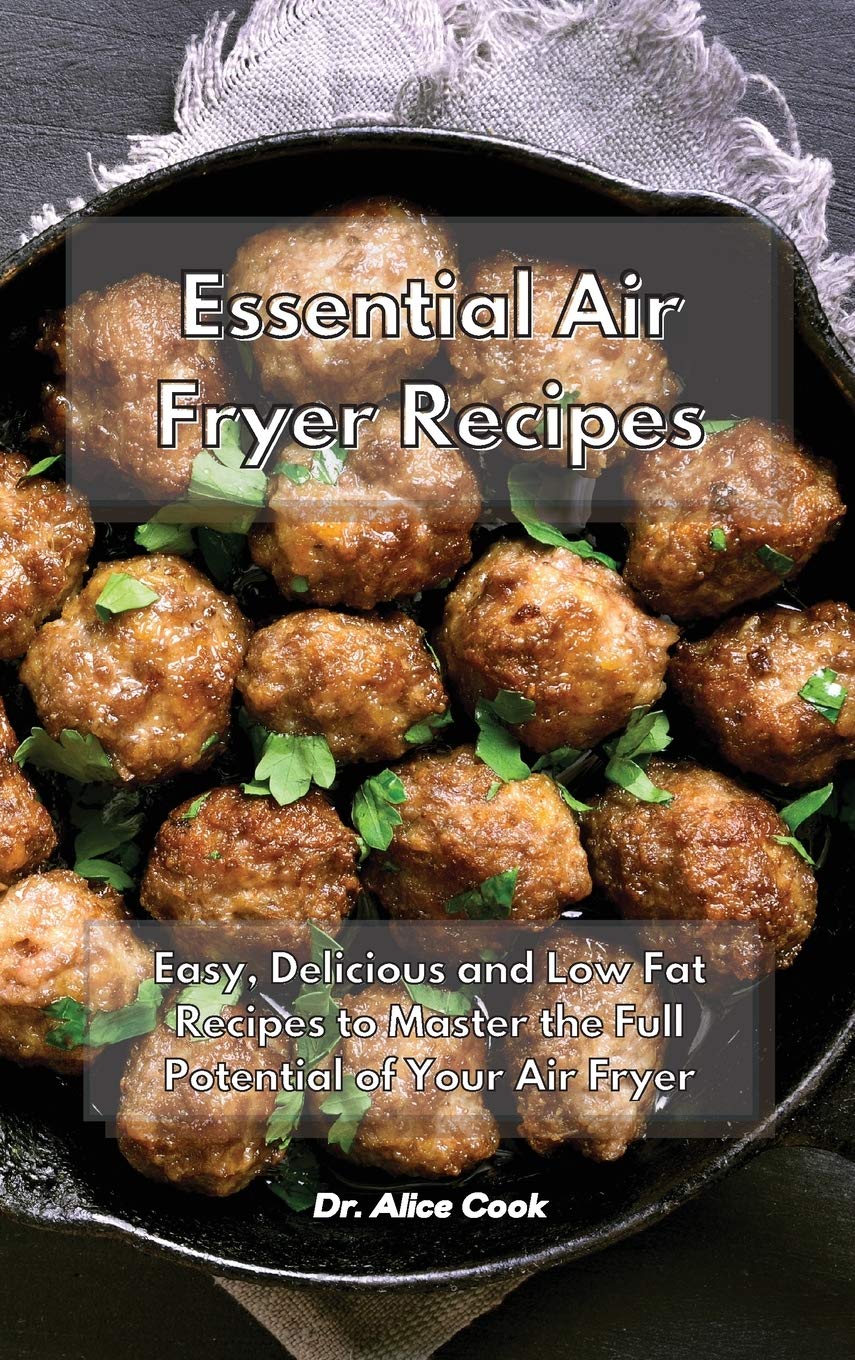 Essential Air Fryer Recipes: Easy, Delicious and Low Fat Recipes to Master the Full Potential of Your Air Fryer Leisure, Home & Garden
