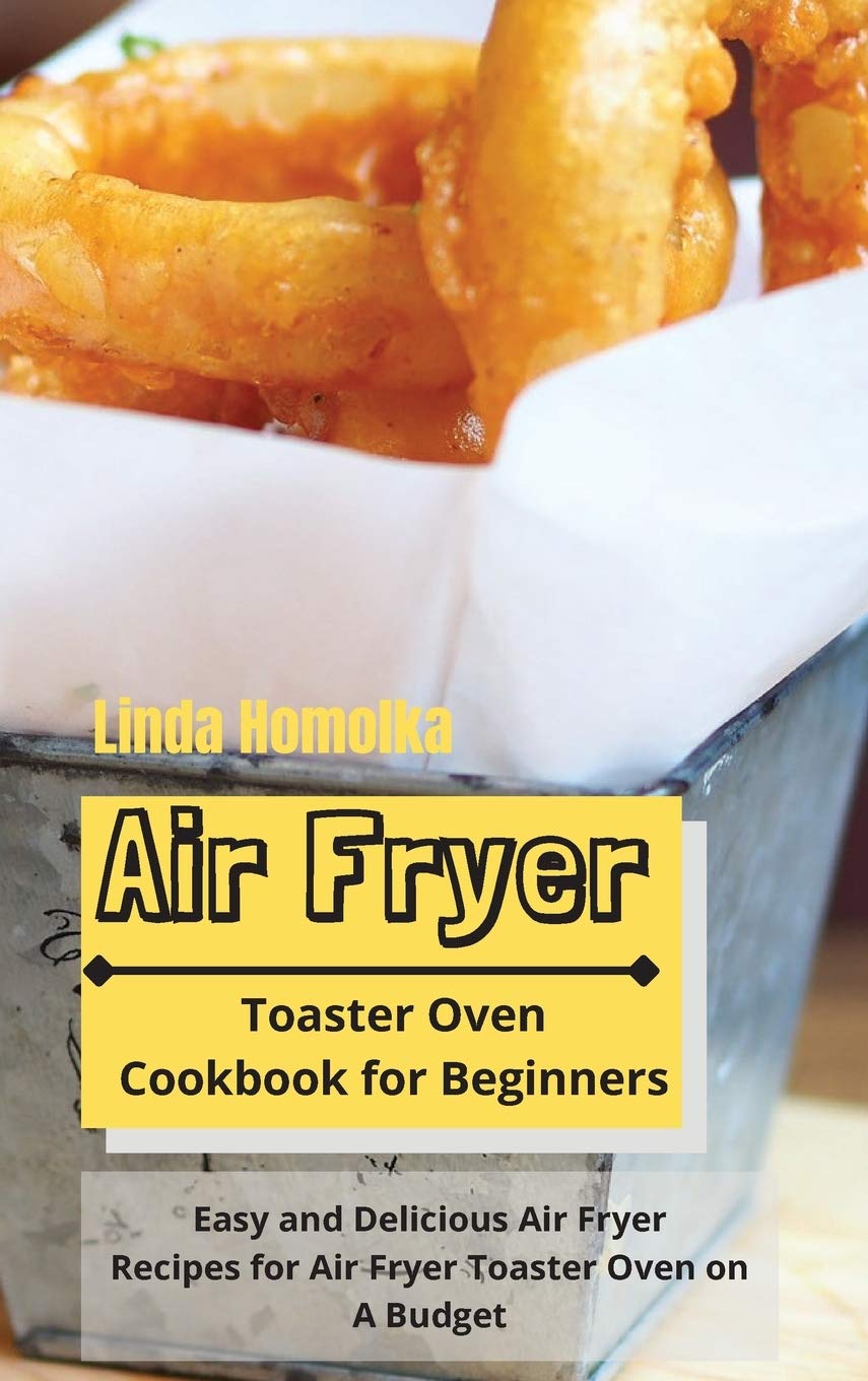 Air Fryer Toaster Oven Cookbook for Beginners: Easy and Delicious Air Fryer Recipes for Air Fryer Toaster Oven on a Budget Leisure, Home & Garden