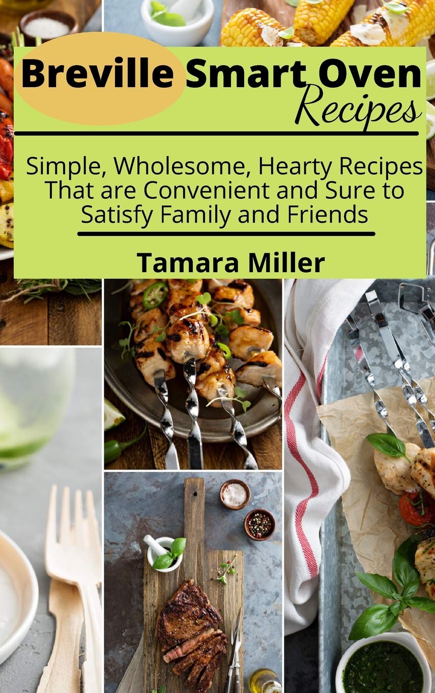 Breville Smart Oven Recipes: Simple, Wholesome, Hearty Recipes That are Convenient and Sure to Satisfy Family and Friends Leisure, Home & Garden