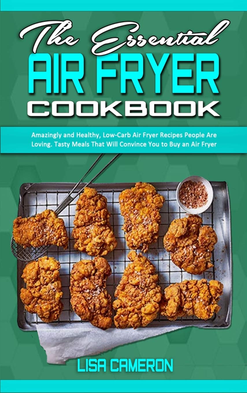The Essential Air Fryer Cookbook: Amazingly and Healthy, Low-Carb Air Fryer Recipes People Are Loving. Tasty Meals That Will Convince You to Buy an Air Fryer book