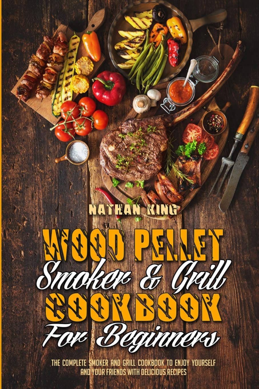 Wood Pellet Smoker and Grill Cookbook for Beginners: The Complete Smoker And Grill Cookbook To Enjoy Yourself and Your Friends With Delicious Recipes Leisure, Home & Garden