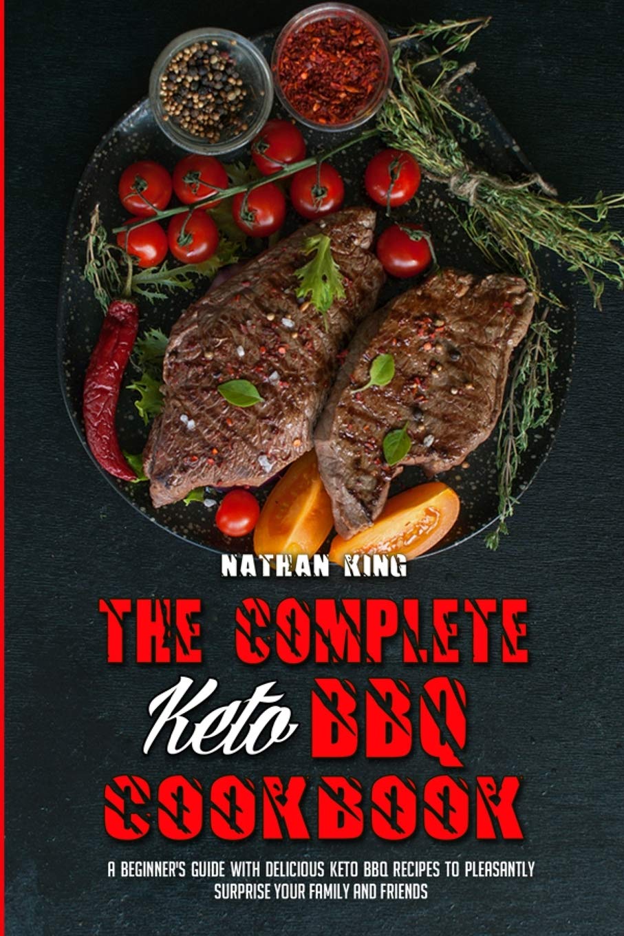 The Complete Keto BBQ Cookbook: A Beginner's Guide With Delicious Keto BBQ Recipes to Pleasantly Surprise Your Family and Friends Leisure, Home & Garden
