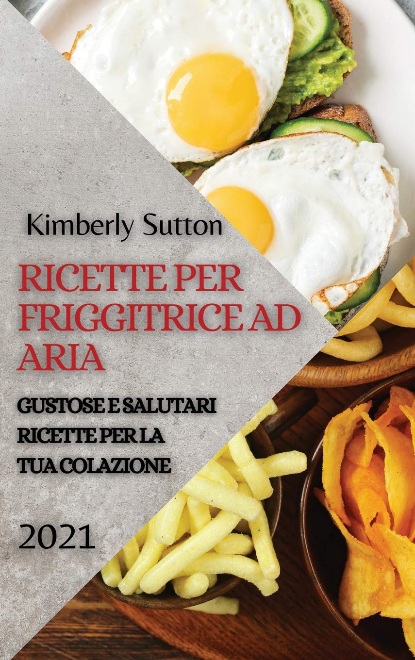 Ricette Per Friggitrice Ad Aria 2021 (Air Fryer Recipes Italian Edition): Gustose E Salutari Ricette Per La Tua Colazione Medicine