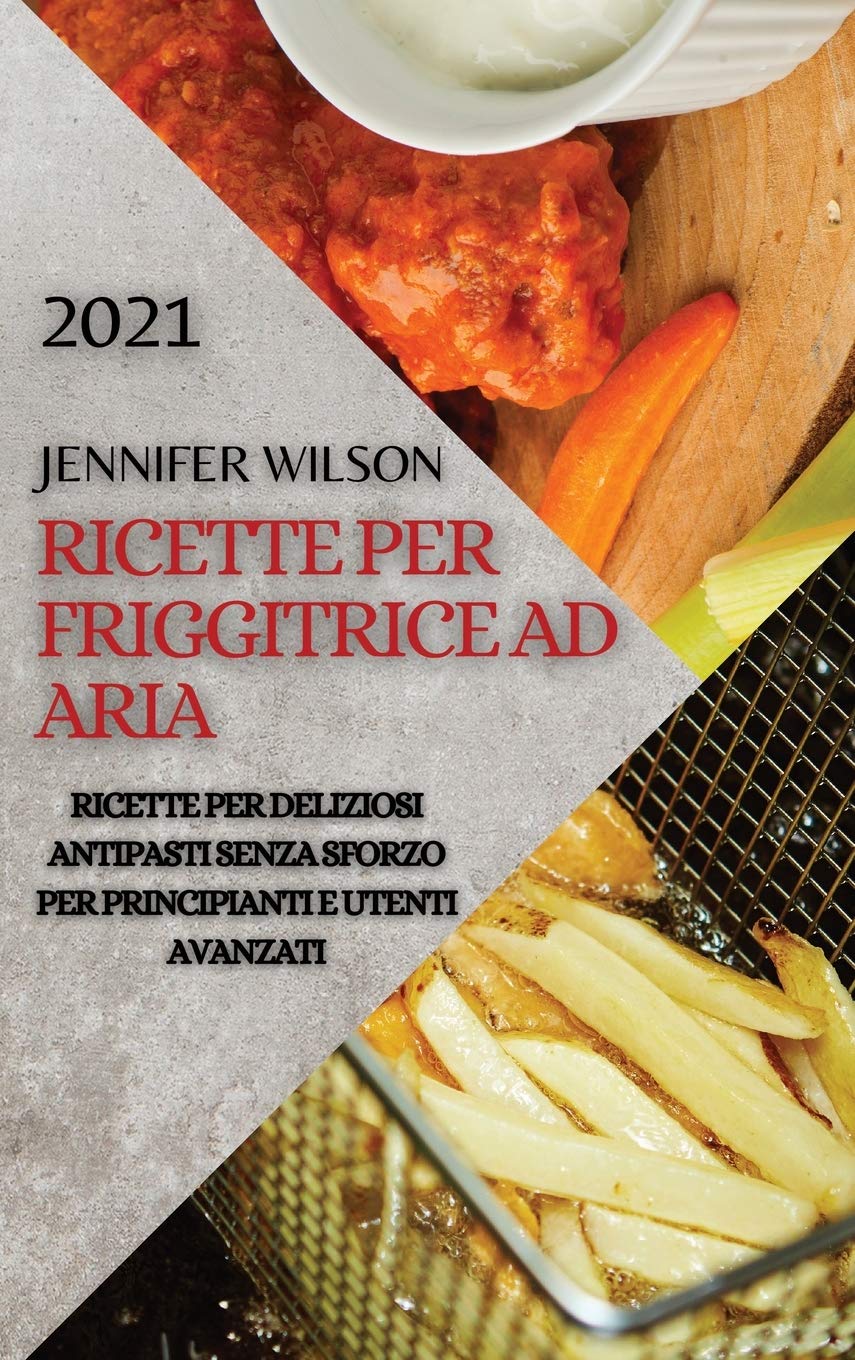 Ricette Per Friggitrice Ad Aria 2021 (Air Fryer Recipes Italian Edition): Ricette Per Deliziosi Antipasti Senza Sforzo Per Principianti E Utenti Avanzati Medicine