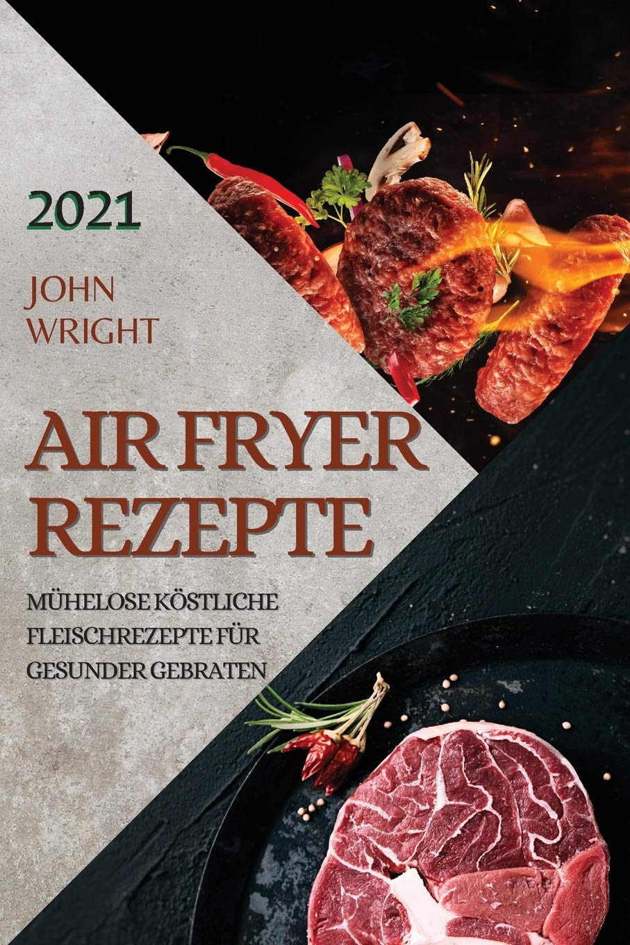 Heißluftfritteuse Rezeptbuch 2021 (German Edition of Air Fryer Recipes 2021): Mühelose Köstliche Fleischrezepte Für Gesunder Gebraten Medicine