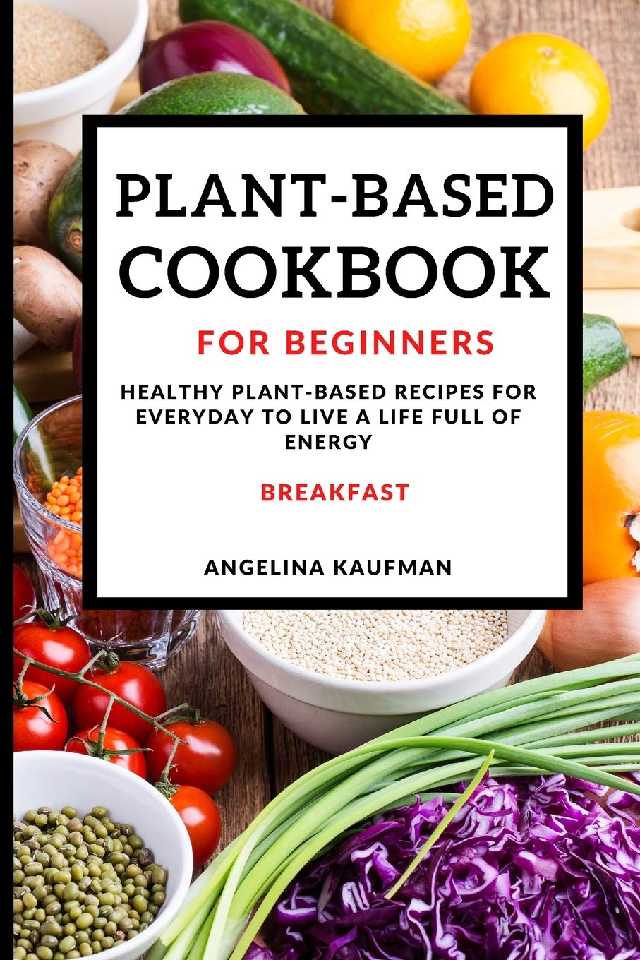 Plant-Based Cookbook for Beginners: Healthy Plant-Based Recipes for Everyday to Live a Life Full of Energy - Breakfast book