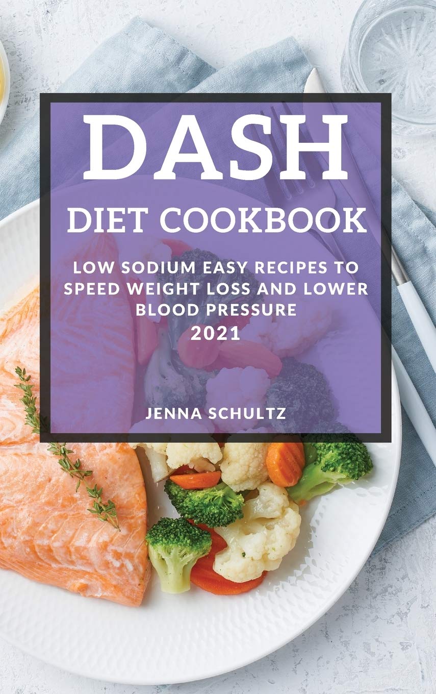 Dash Diet Cookbook 2021: Low Sodium Easy Recipes to Speed Weight Loss and Lower Blood Pressure Medicine