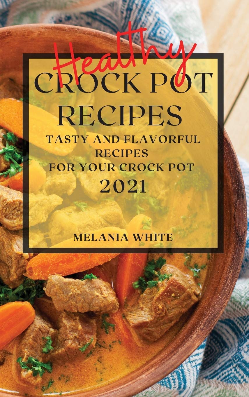 Healthy Crock Pot Recipes 2021: Tasty and Flavorful Recipes for Your Crock Pot Medicine