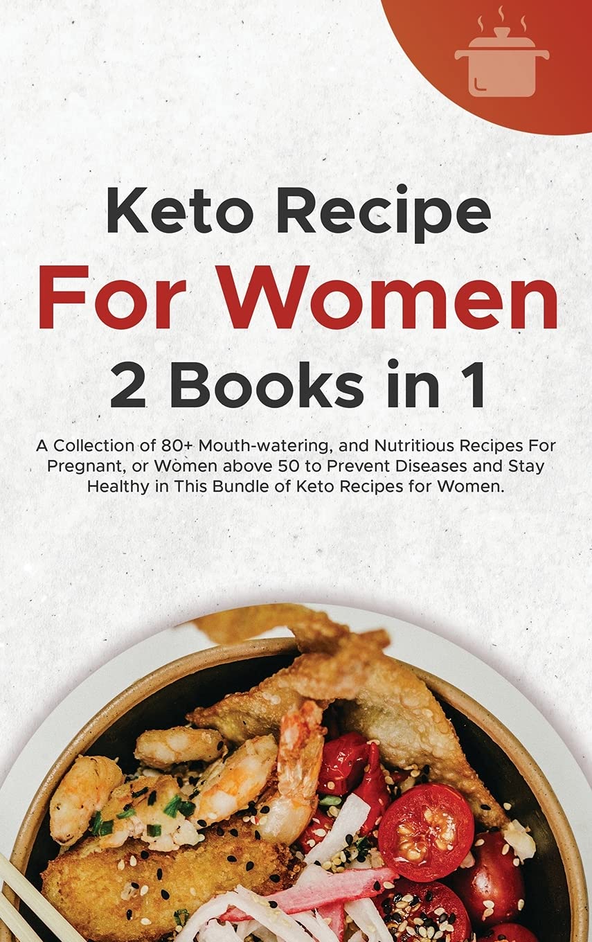 Keto Recipes For Women: A Collection of 80+ Mouth-watering, and Nutritious Recipes For Pregnant, or Women above 50 to Prevent Diseases and Stay Healthy in This Bundle of Keto Recipes for Women. Health, Nutrition & Fitness