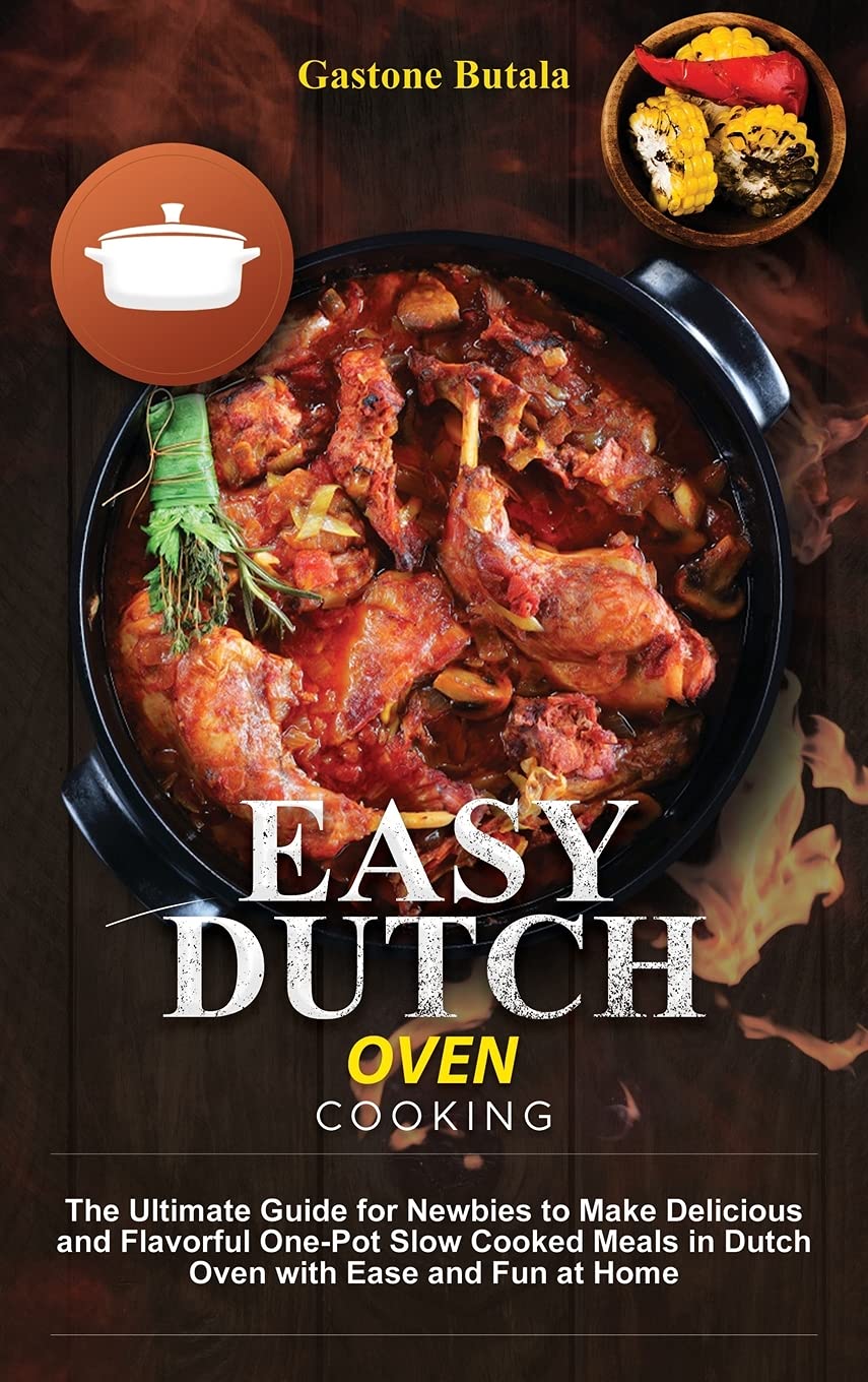 Easy Dutch Oven Cooking: The Ultimate Guide for Newbies to Make Delicious and Flavorful One-Pot Slow Cooked Meals in Dutch Oven with Ease and Fun at Home Leisure, Home & Garden