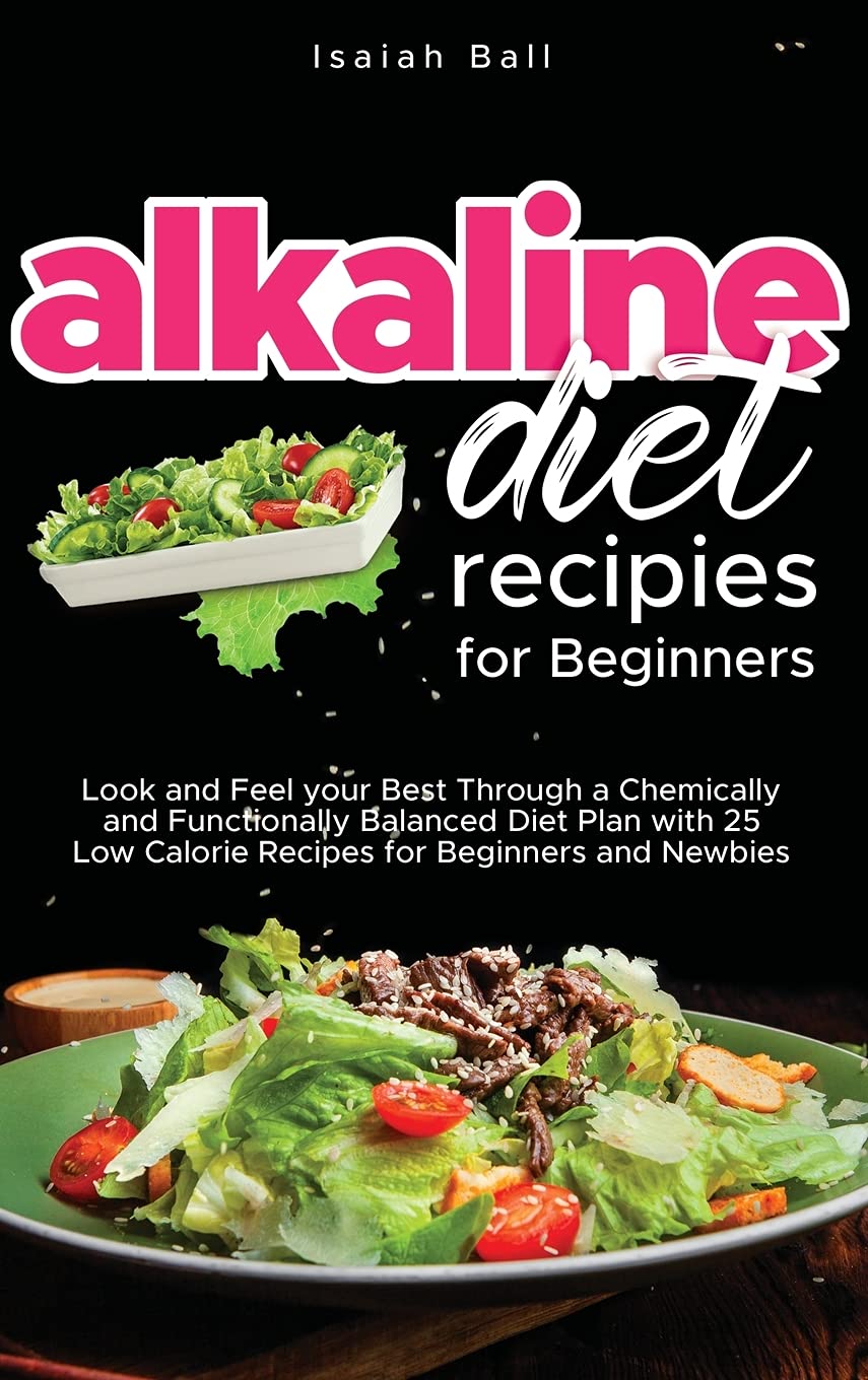 Alkaline Diet Recipes for Beginners: Look and Feel your Best Through a Chemically and Functionally Balanced Diet Plan with 25 Low Calorie Recipes for Beginners and Newbies Leisure, Home & Garden