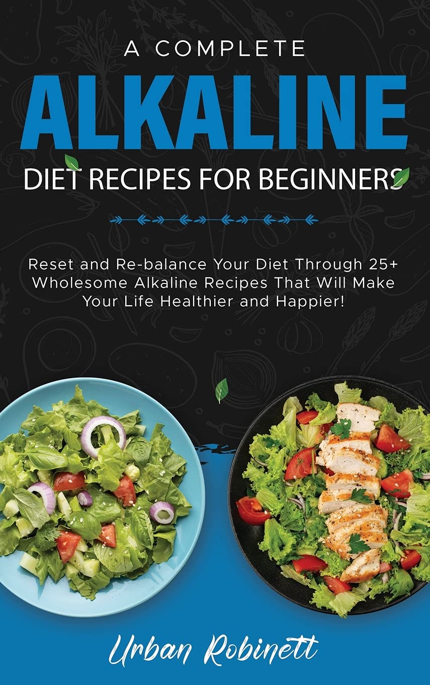 A Complete Alkaline Diet Recipes for Beginners: Reset and Re-balance Your Diet Through 25+ Wholesome Alkaline Recipes That Will Make Your Life Healthier and Happier! Leisure, Home & Garden