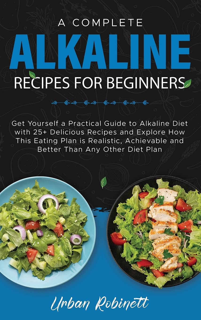 A Complete Alkaline Recipes for Beginners: Get Yourself a Practical Guide to Alkaline Diet with 25+ Delicious Recipes and Explore How This Eating Plan ... and Better Than Any Other Diet Plan Leisure, Home & Garden