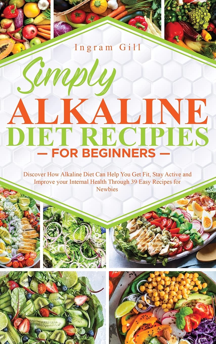 Simply Alkaline Diet Recipes for Beginners: Discover How Alkaline Diet Can Help You Get Fit, Stay Active and Improve your Internal Health Through 39 Easy Recipes for Newbies Health, Nutrition & Fitness