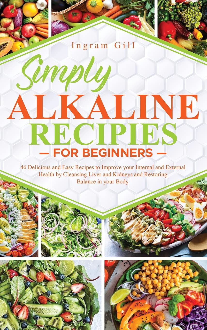 Simply Alkaline Recipes for Beginners: 46 Delicious and Easy Recipes to Improve your Internal and External Health by Cleansing Liver and Kidneys and Restoring Balance in your Body Health, Nutrition & Fitness