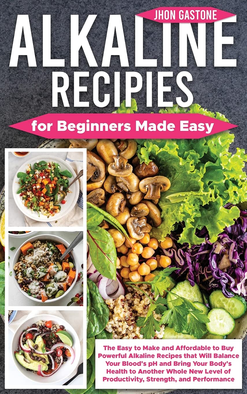 Alkaline Recipes for Beginners Made Easy: The Easy to Make and Affordable to Buy Powerful Alkaline Recipes that Will Balance Your Blood's pH and Bring ... of Productivity, Strength, and Performance Health, Nutrition & Fitness
