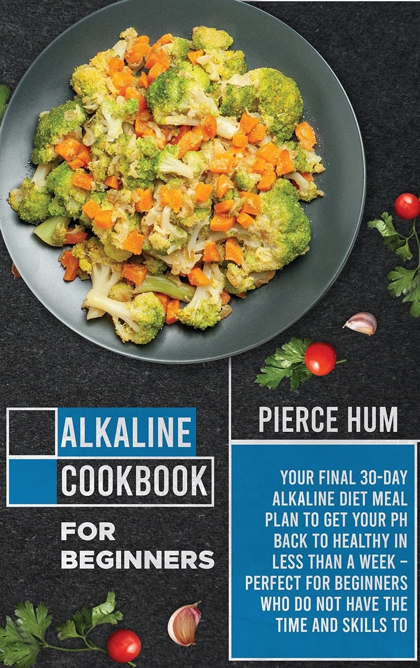 Alkaline Cookbook for Beginners: Your Final 30-Day Alkaline Diet Meal Plan to Get your pH Back to Healthy in Less than a Week - Perfect for Beginners ... and Skills to Make Effective Meals at Home Health, Nutrition & Fitness