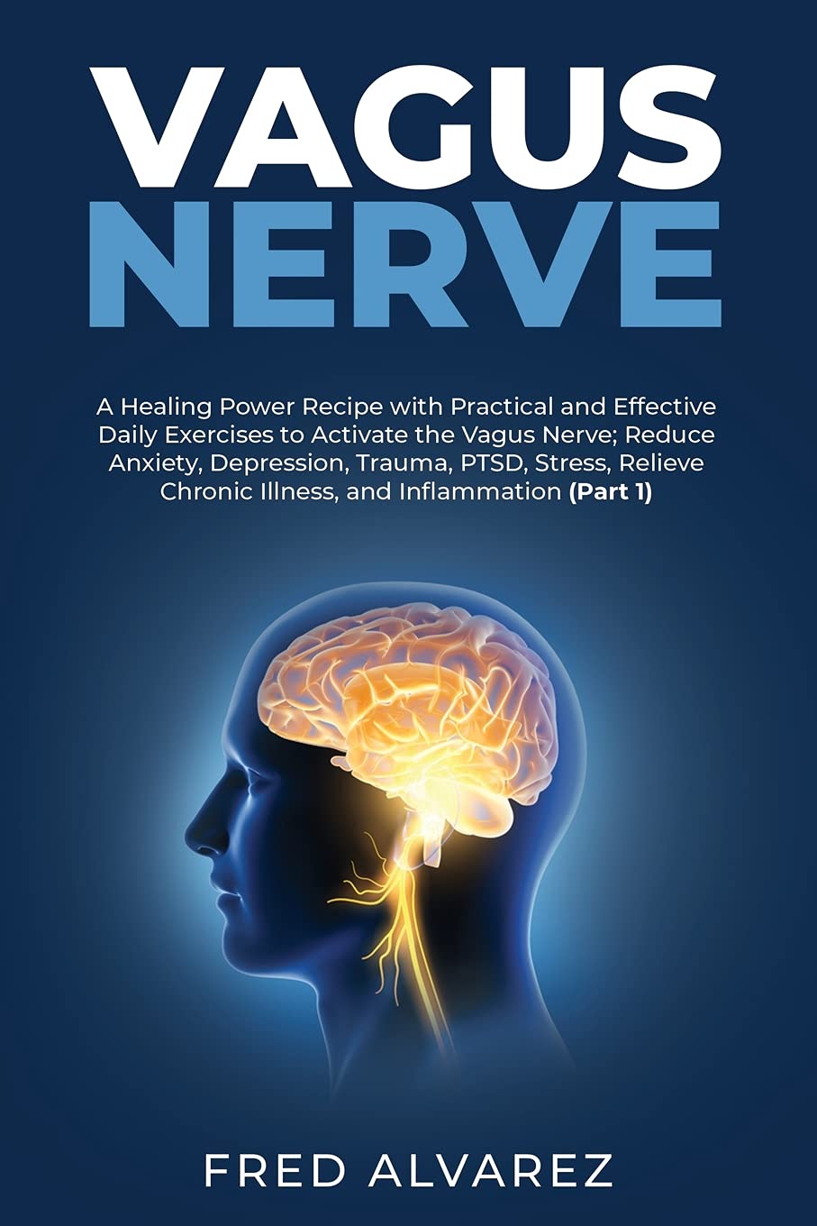 Vagus Nerve: A Healing Power Recipe with Practical and Effective Daily Exercises to Activate the Vagus Nerve; Reduce Anxiety, Depression, Trauma, ... Chronic Illness, and Inflammation (Part 1) Medicine