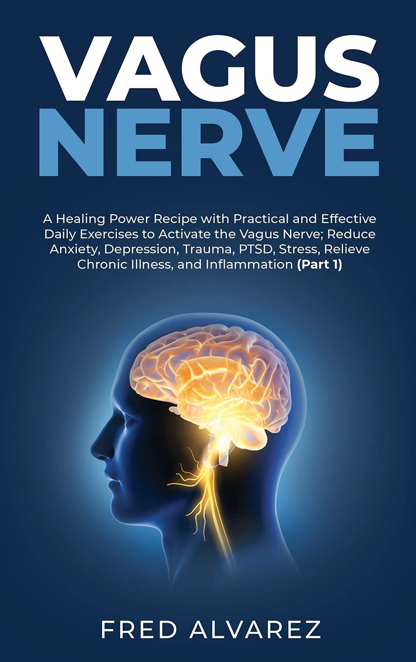 Vagus Nerve: A Healing Power Recipe with Practical and Effective Daily Exercises to Activate the Vagus Nerve; Reduce Anxiety, Depression, Trauma, ... Chronic Illness, and Inflammation (Part 1) Medicine