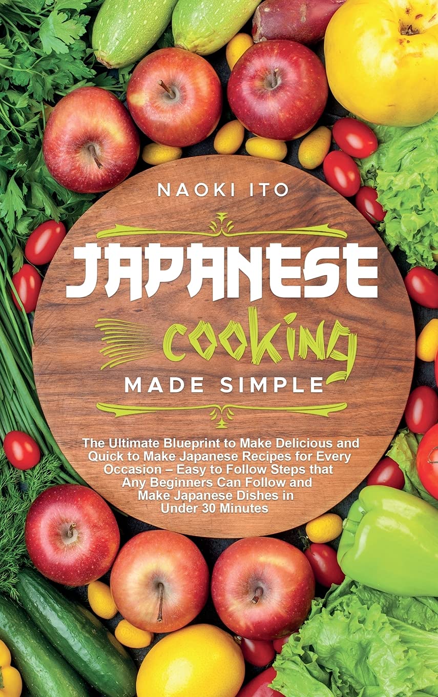 Japanese Cooking Made Simple: The Ultimate Blueprint to Make Delicious and Quick to Make Japanese Recipes for Every Occasion - Easy to Follow Steps ... and Make Japanese Dishes in Under 30 Minutes Leisure, Home & Garden