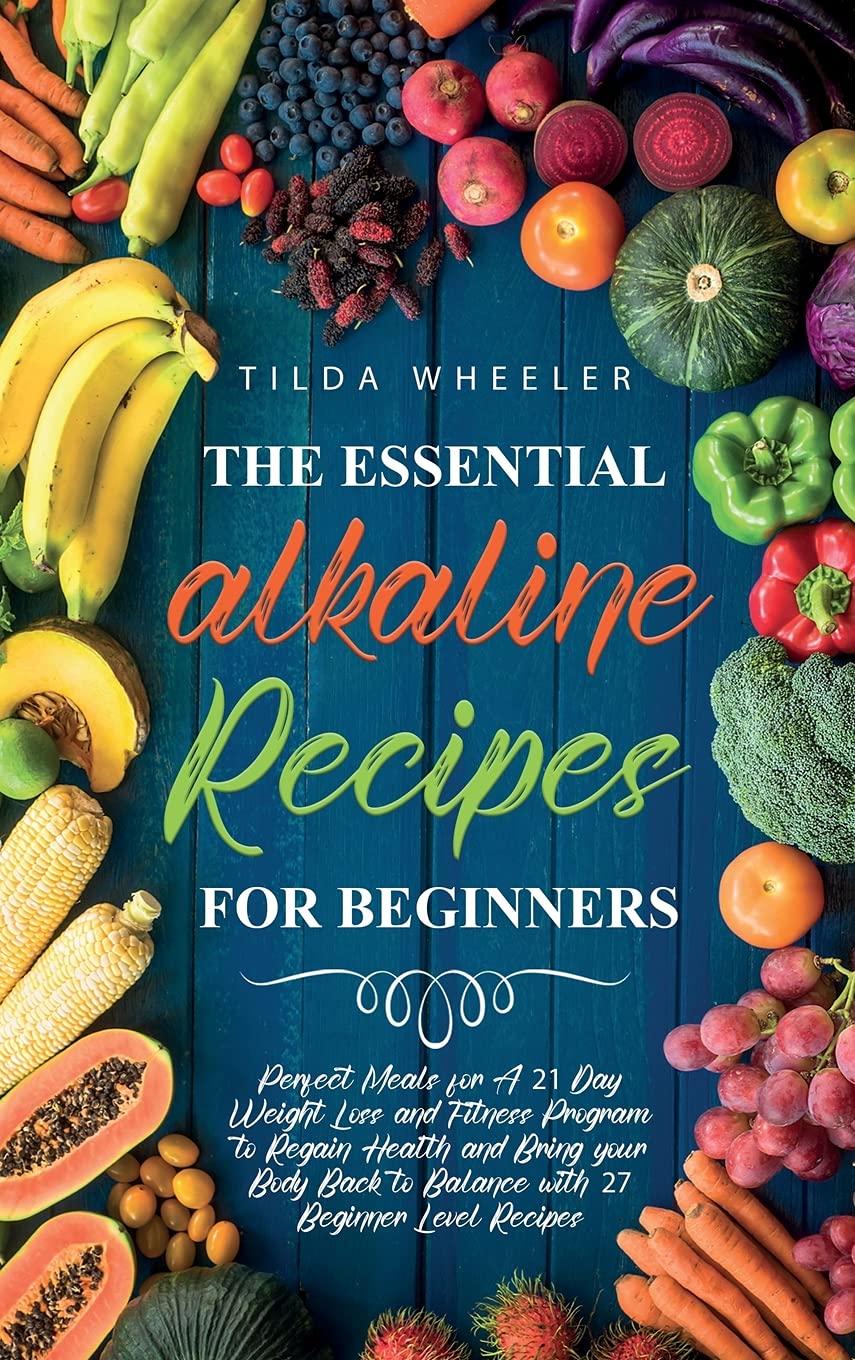 The Essential Alkaline Recipes for Beginners: Perfect Meals for A 21 Day Weight Loss and Fitness Program to Regain Health and Bring your Body Back to Balance with 27 Beginner Level Recipes Health, Nutrition & Fitness