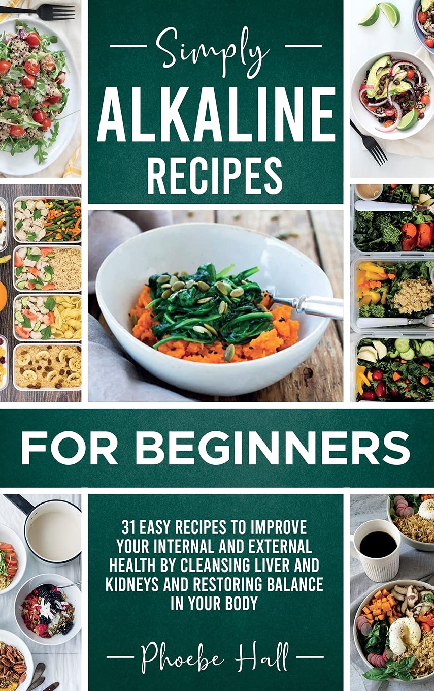 Simply Alkaline Recipes for Beginners: 31 Easy Recipes to Improve your Internal and External Health by Cleansing Liver and Kidneys and Restoring Balance in your Body Health, Nutrition & Fitness