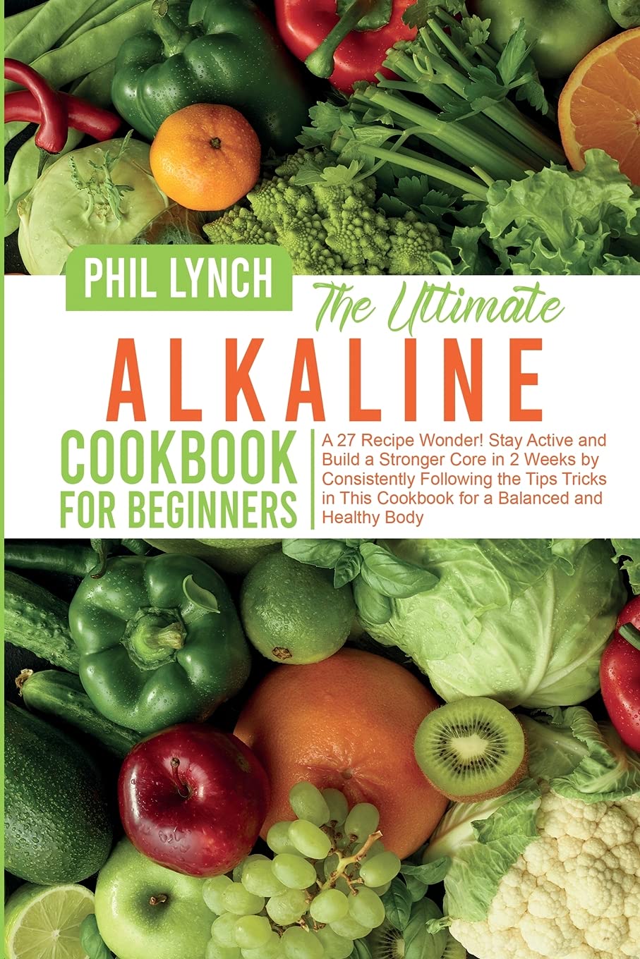 The Ultimate Alkaline Cookbook for Beginners: A 27 Recipe Wonder! Stay Active and Build a Stronger Core in 2 Weeks by Consistently Following the Tips ... This Cookbook for a Balanced and Healthy Body Leisure, Home & Garden