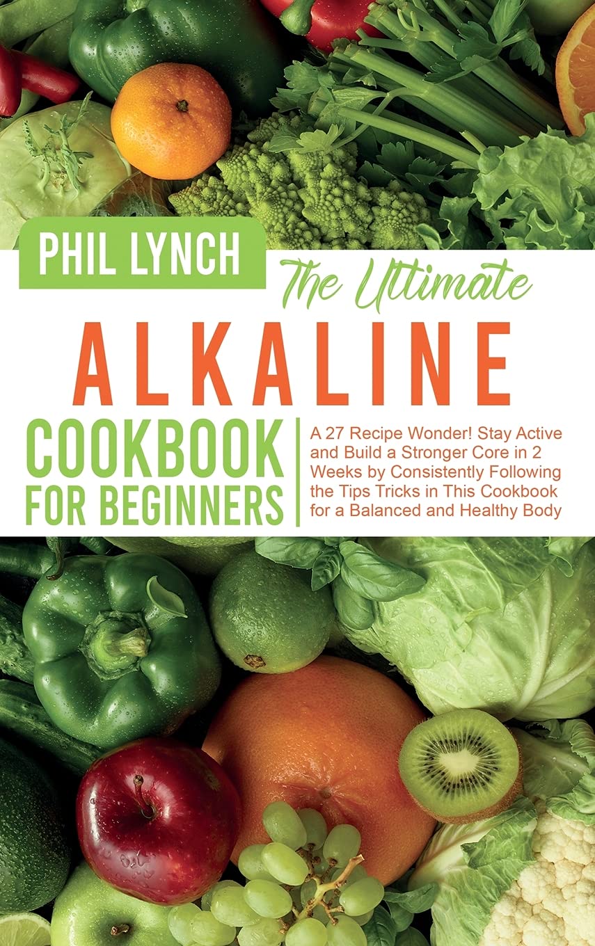 The Ultimate Alkaline Cookbook for Beginners: A 27 Recipe Wonder! Stay Active and Build a Stronger Core in 2 Weeks by Consistently Following the Tips ... This Cookbook for a Balanced and Healthy Body Leisure, Home & Garden