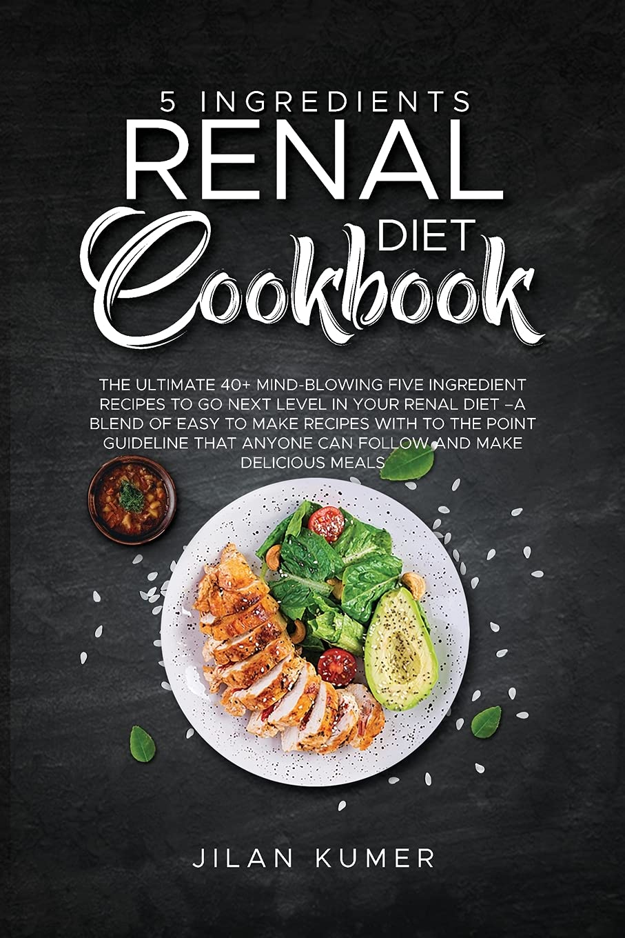 5 Ingredients Renal Diet Cookbook: The Ultimate 40+ Mind-Blowing Five Ingredient Recipes to Go Next Level in Your Renal Diet -A Blend of Easy to Make ... Anyone Can Follow and Make Delicious Meals Business & Technology