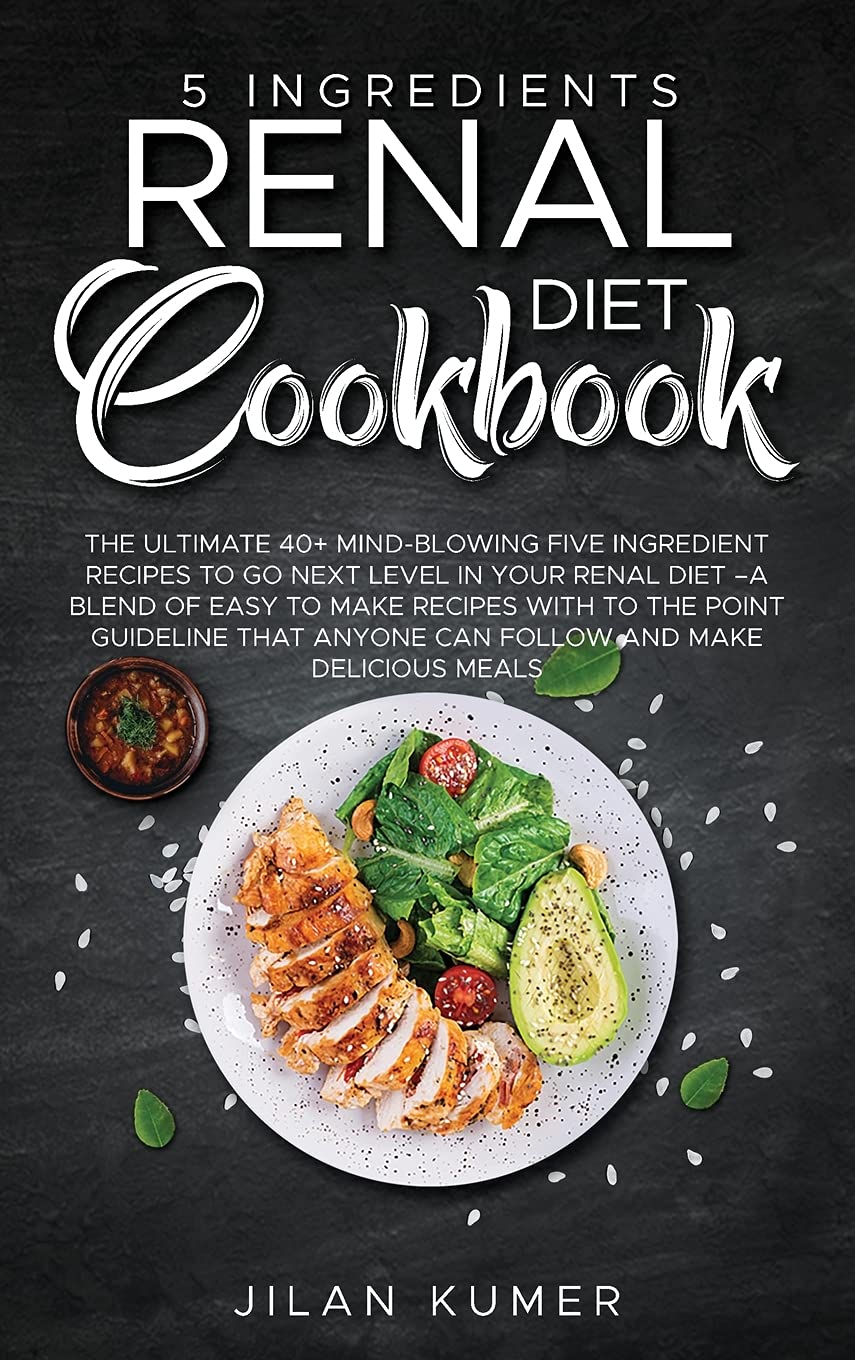 5 Ingredients Renal Diet Cookbook: The Ultimate 40+ Mind-Blowing Five Ingredient Recipes to Go Next Level in Your Renal Diet -A Blend of Easy to Make ... Anyone Can Follow and Make Delicious Meals Business & Technology