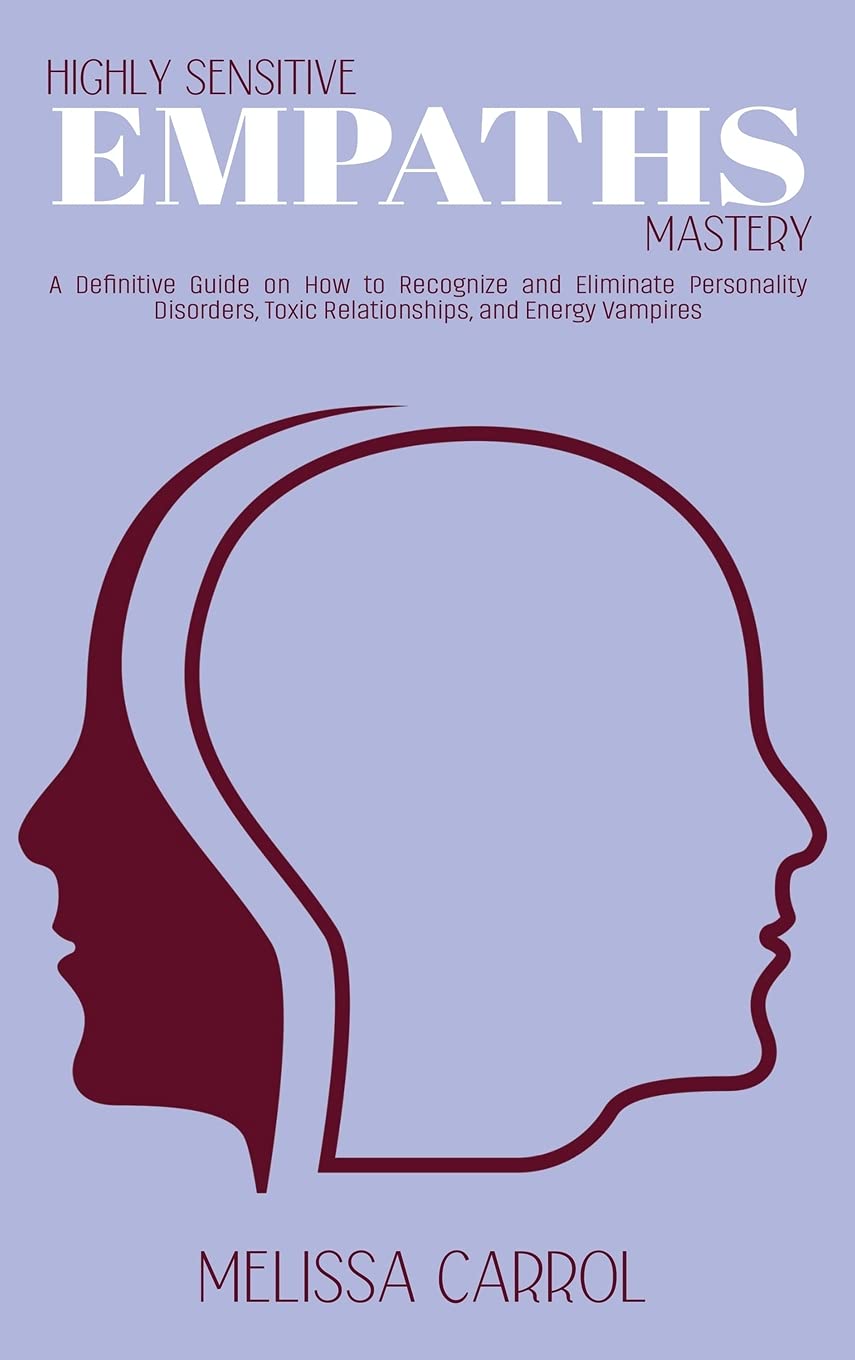 Highly Sensitive Empaths Mastery: A Definitive Guide on How to Recognize and Eliminate Personality Disorders, Toxic Relationships, and Energy Vampires Lifestyle