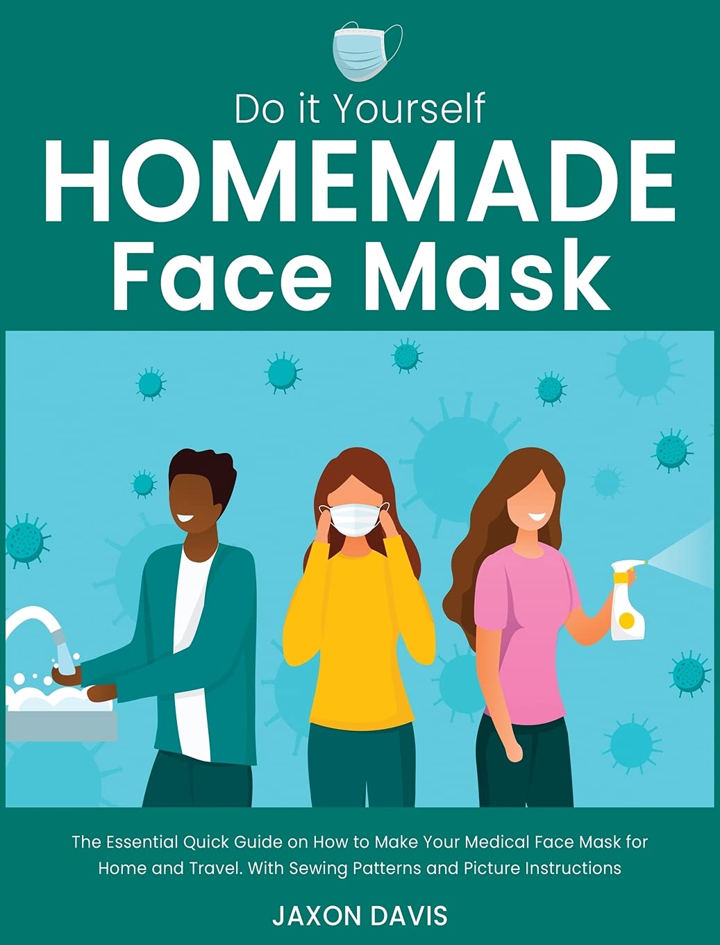 Do It Yourself Homemade Face Mask: The Essential Quick Guide on How to Make Your Medical Face Mask for Home and Travel. With Sewing Patterns and Picture Instructions Medicine