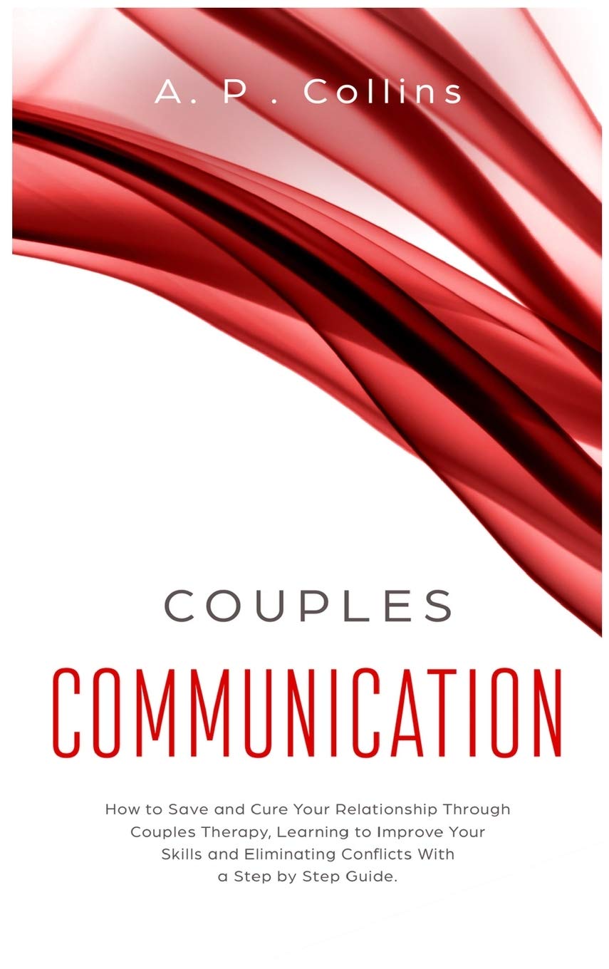 Couples Communication: How to Save and Cure Your Relationship Through Couples Therapy, Learning to Improve Your Skills and Eliminating Conflicts with a Step by Step Guide. Parents & Children