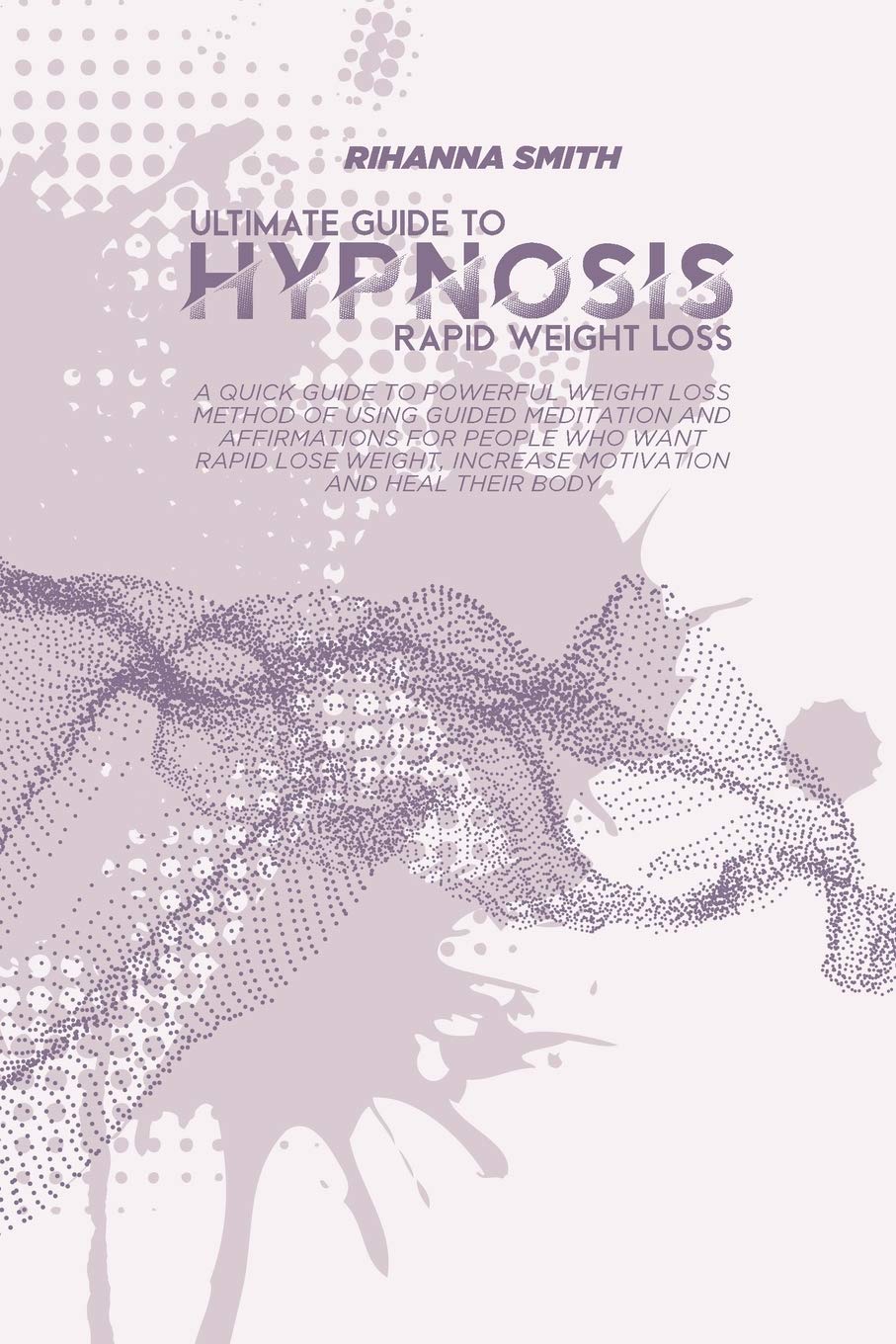 Ultimate Guide to Rapid Weight Loss Hypnosis: A Quick Guide To Powerful Weight Loss Method Of Using Guided Meditation And Affirmations For People Who ... Increase Motivation And Heal Their Body Health, Nutrition & Fitness