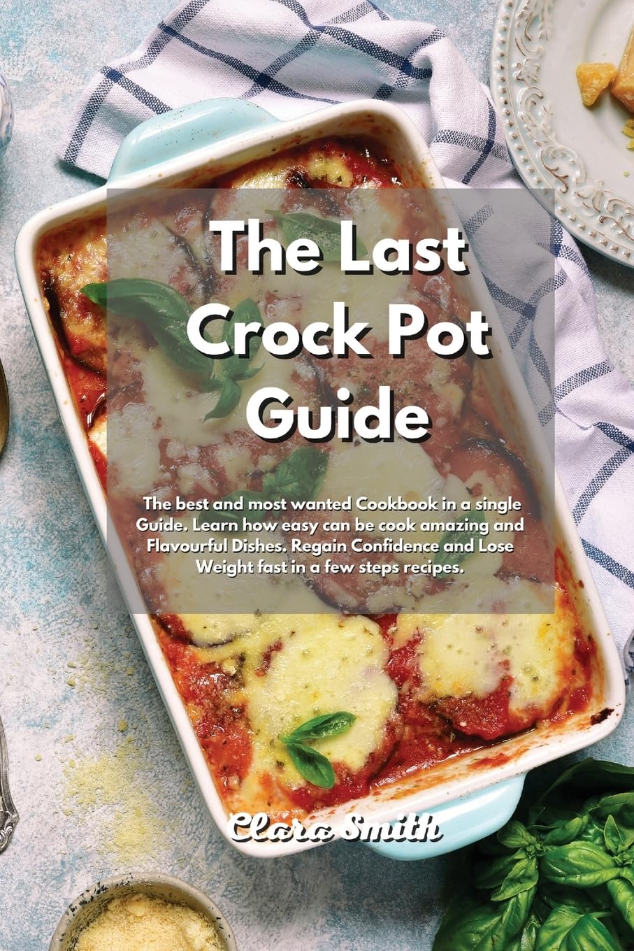 The Last Crock Pot Guide: The Best and most wanted Recipes in a single book. Learn how easy can be cook amazing and Flavourful Dishes. Regain Confidence and Lose Weight fast in a few steps book