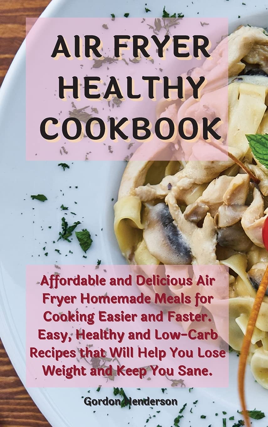 Air Fryer Healthy Cookbook: Affordable and Delicious Air Fryer Homemade Meals for Cooking Easier and Faster. Easy, Healthy and Low-Carb Recipes that Will Help You Lose Weight and Keep You Sane Leisure, Home & Garden