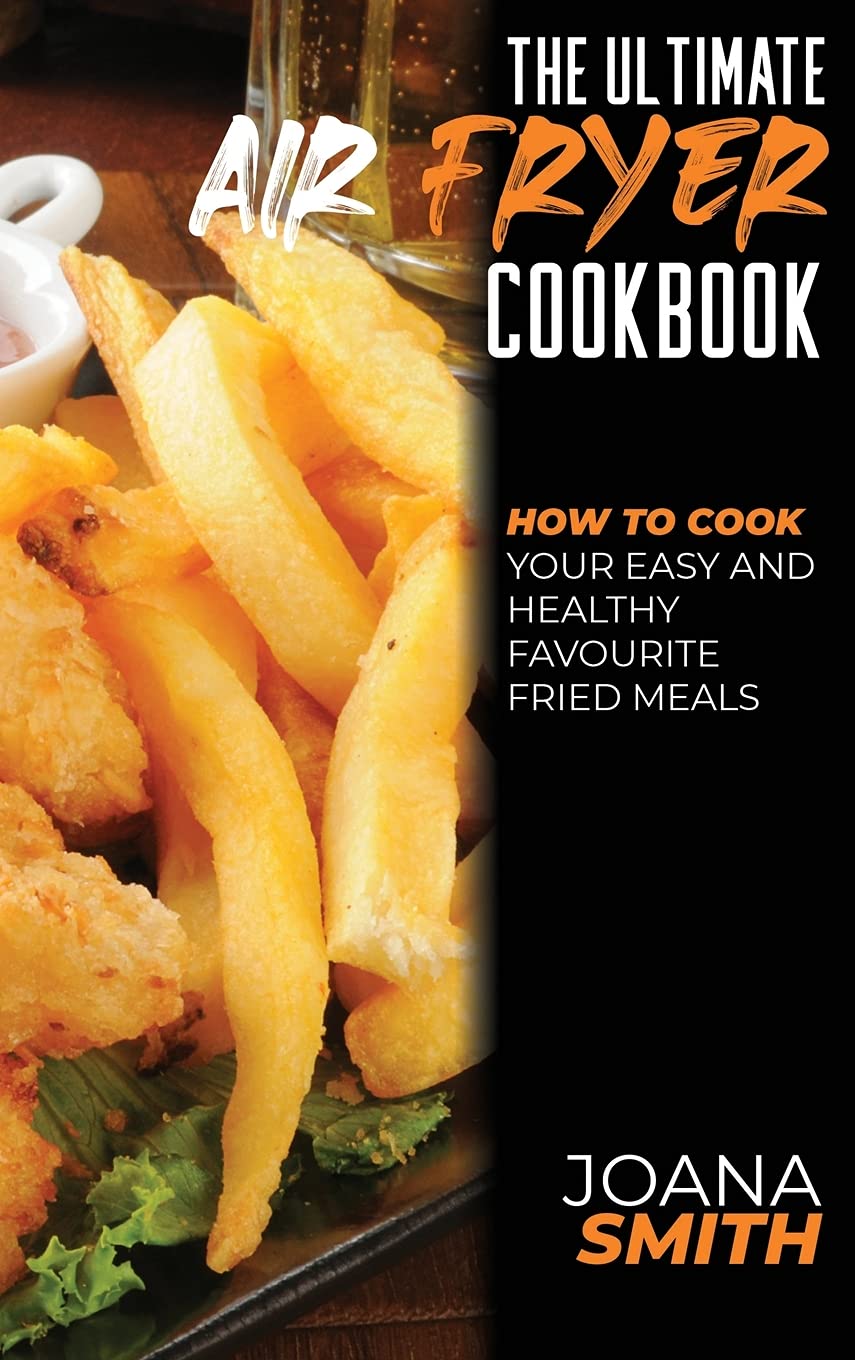 The Ultimate Air Fryer Cookbook: How To Cook Your Easy And Healthy Favourite Fried Meals Leisure, Home & Garden