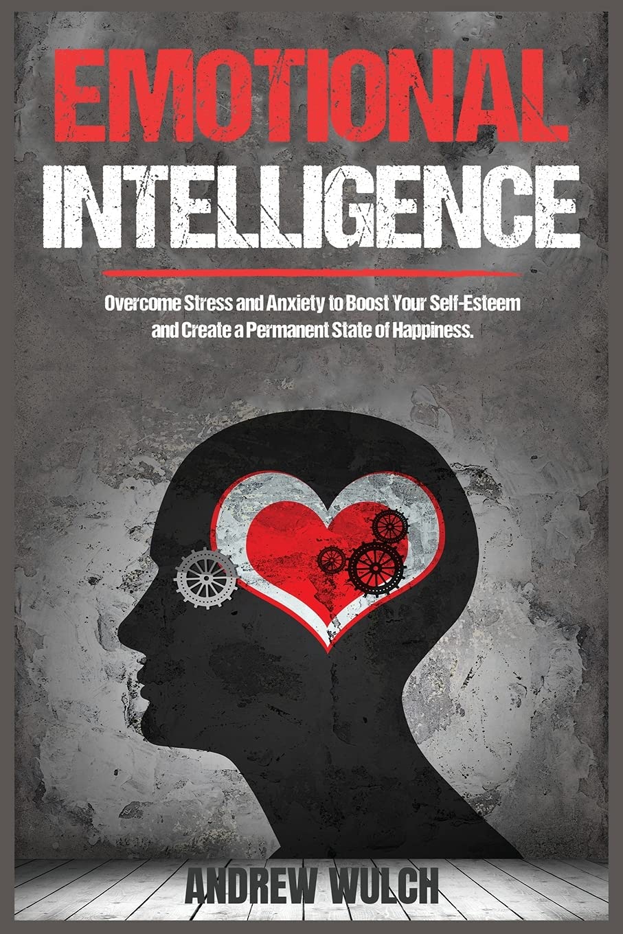 Emotional Intelligence: Overcome Stress and Anxiety to Boost Your Self-Esteem and Create a Permanent State of Happiness Lifestyle