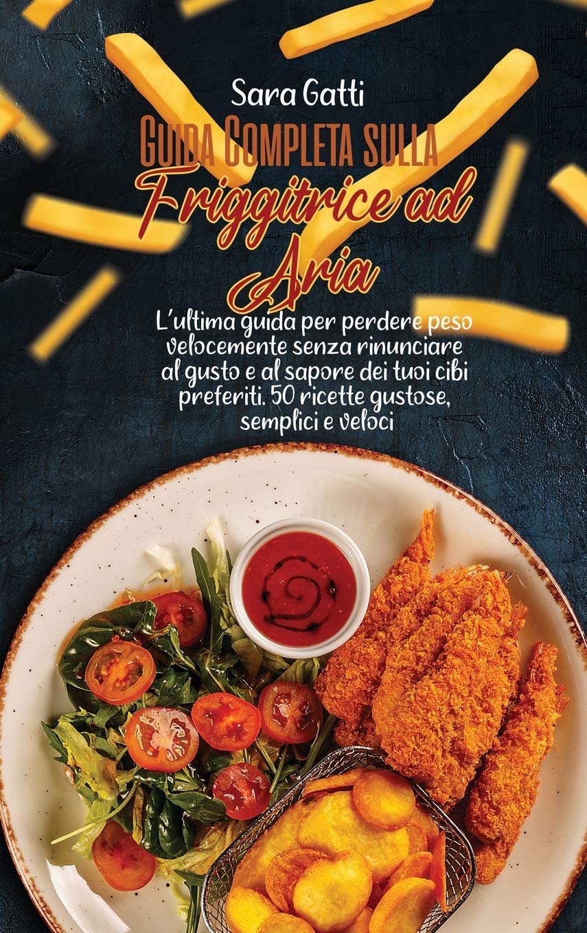 Guida Completa sulla Friggitrice ad Aria: L'ultima guida per perdere peso velocemente senza rinunciare al gusto e al sapore dei tuoi cibi preferiti. ... e veloci(Complete Guide on Air Fryer) Hobbies & Crafts