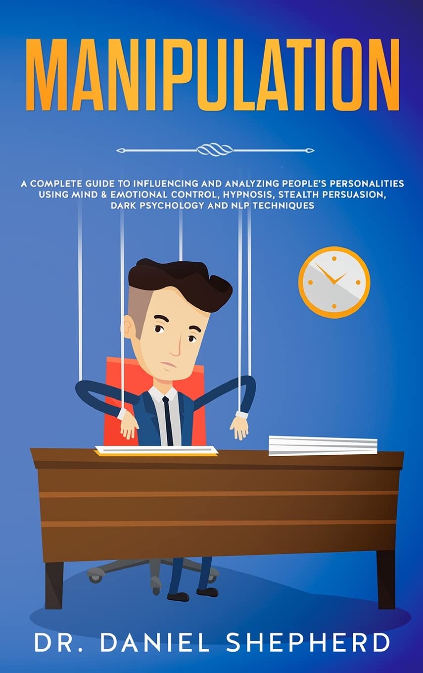 Manipulation: A Complete Guide for Influencing and Analyze People's Personality Using Mind & Emotional Control, Hypnosis, Stealth Persuasion, Dark Psychology and NLP Techniques Psychology