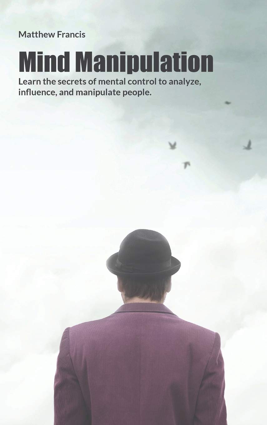 Mind Manipulation: Learn the secrets of mental control to analyze, influence, and manipulate people. Business, Finance & Career