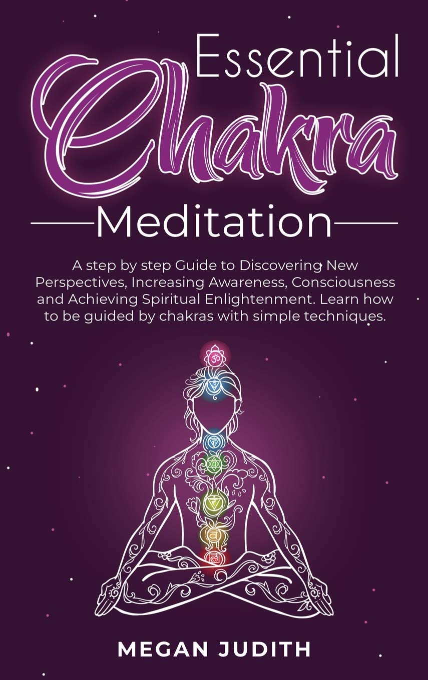 Essential Chakras Meditation: A step by step Guide to Discovering New Perspectives, Increasing Awareness, Consciousness and Achieving Spiritual ... be guided by chakras with simple techniques. book