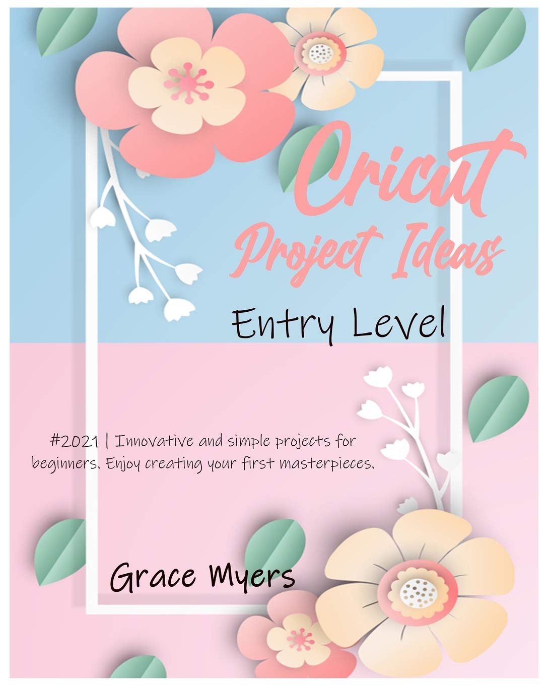 Cricut Project Ideas -Entry Level-: #2021 - Innovative and simple projects for beginners. Enjoy creating your first masterpieces. book