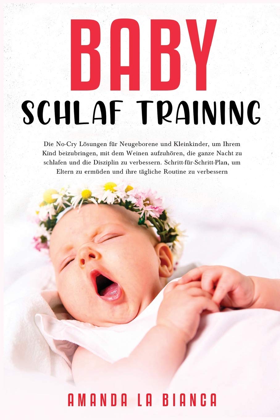 Baby-Schlaf-Training: Die No-Cry Lösungen für Neugeborene und Kleinkinder, um Ihrem Kind beizubringen, mit dem Weinen aufzuhören, die ganze ... um Eltern zu ermüden und ihre tägli book