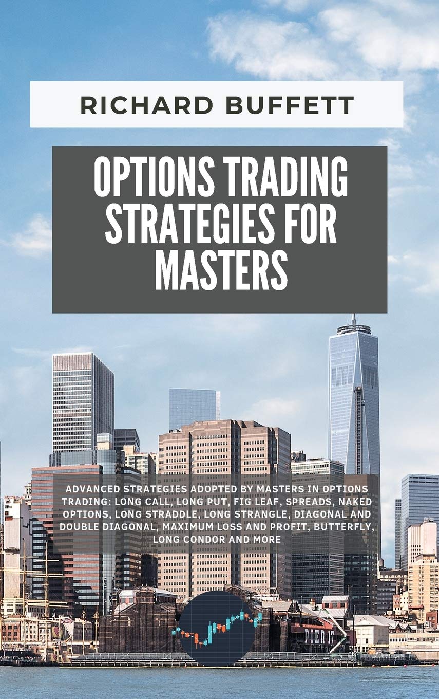 Options Trading Strategies for Masters: Advanced Strategies Adopted by Masters in Options Trading: Long Call, Long Put, Fig Leaf, Spreads, Naked ... and More (The Options Trading Guidebook) Business, Finance & Career